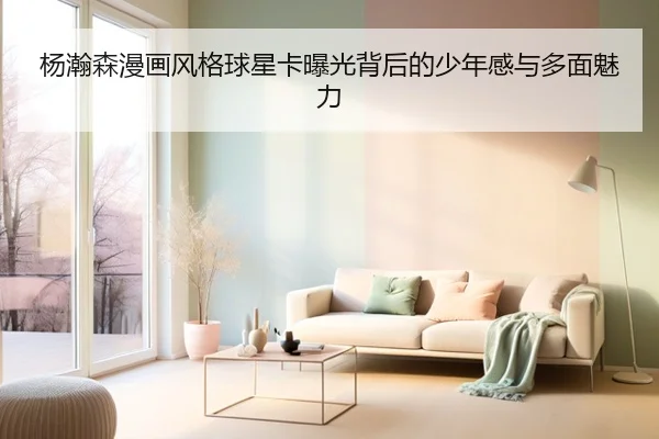 杨瀚森漫画风格球星卡曝光背后的少年感与多面魅力