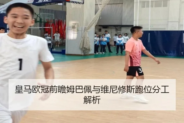 皇马欧冠前瞻姆巴佩与维尼修斯跑位分工解析
